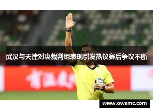 武汉与天津对决裁判组表现引发热议赛后争议不断