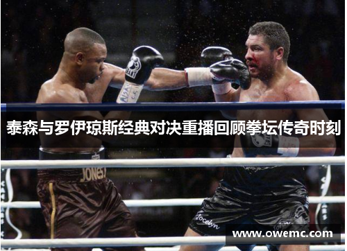 泰森与罗伊琼斯经典对决重播回顾拳坛传奇时刻