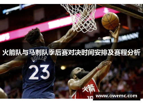 火箭队与马刺队季后赛对决时间安排及赛程分析